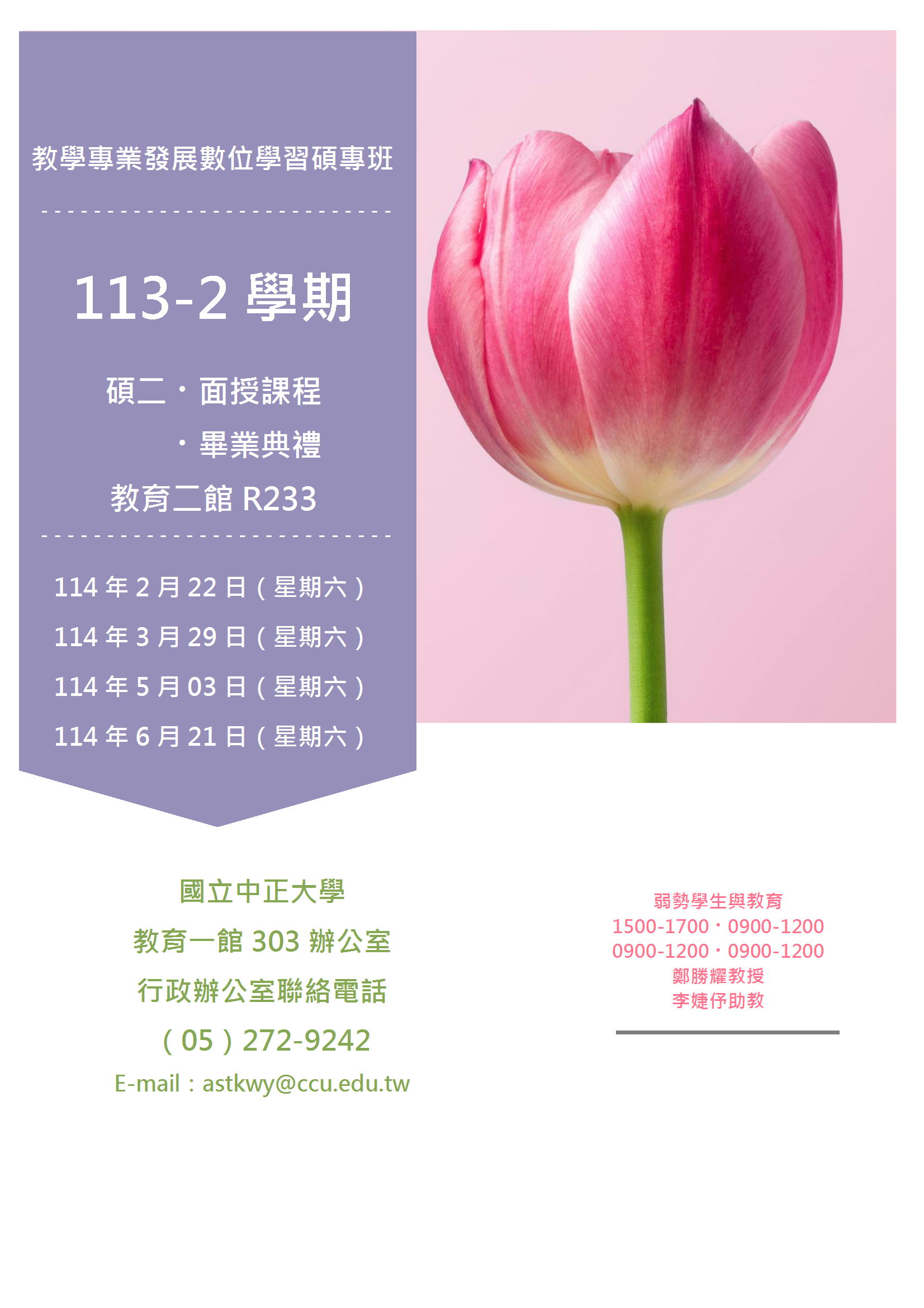 113-2 學期 碩二・面授課程   ・畢業典禮 教育二館 R233   114 年 2 月 22 日（星期六） 114 年 3 月 29 日（星期六） 114 年 5 月 03 日（星期六） 114 年 6 月 21 日（星期六）弱勢學生與教育 1500-1700・0900-1200 0900-1200・0900-1200 鄭勝耀教授 李婕伃助教